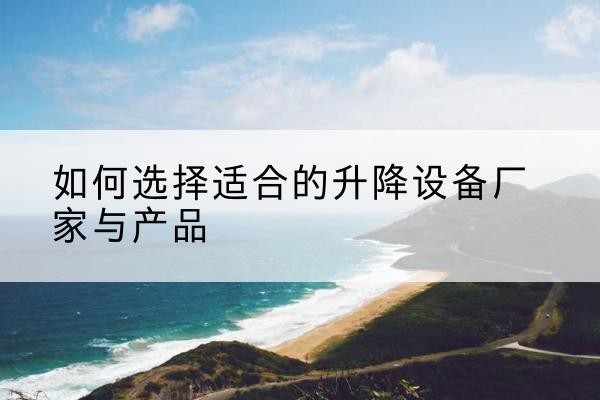 柳南电动升降平台厂家-如何选择适合的升降设备厂家与产品