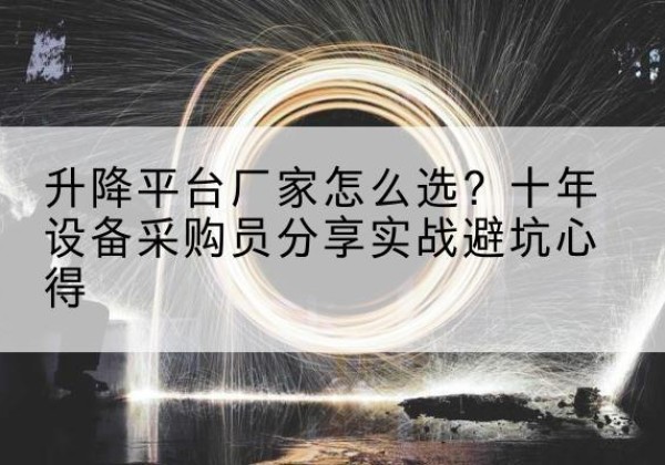 柳南升降平台厂家-怎么选？十年设备采购员分享实战避坑心得