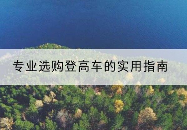 柳南电动登高车厂家推荐-专业选购登高车的实用指南