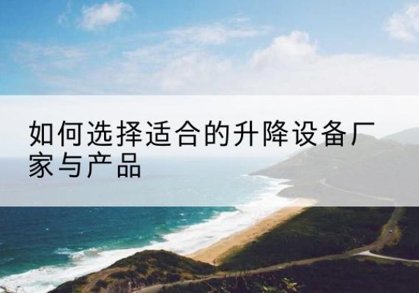 柳南电动升降平台厂家-如何选择适合的升降设备厂家与产品